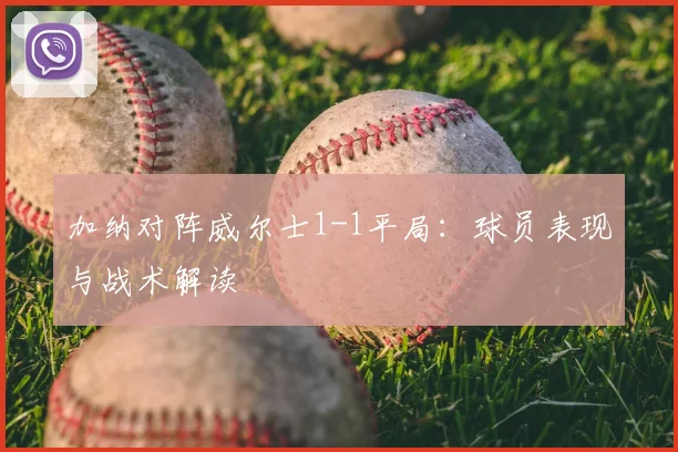 加纳对阵威尔士1-1平局：球员表现与战术解读