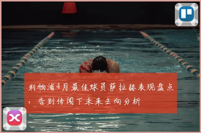 利物浦4月最佳球员萨拉赫表现盘点，告别传闻下未来去向分析