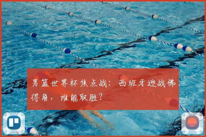 男篮世界杯焦点战：西班牙迎战佛得角，谁能取胜？