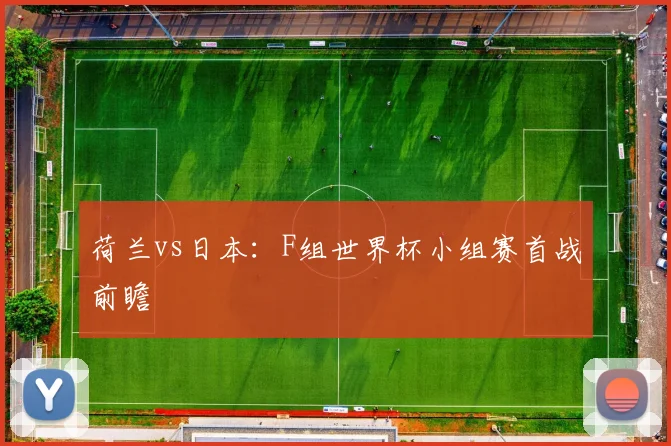 荷兰vs日本：F组世界杯小组赛首战前瞻