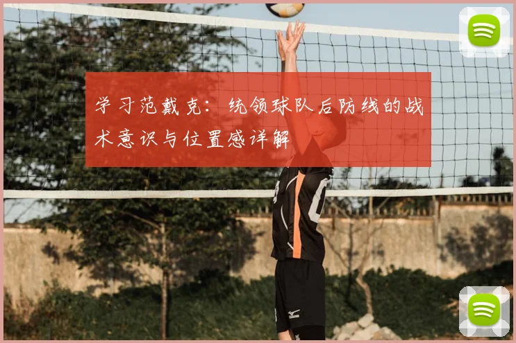 学习范戴克：统领球队后防线的战术意识与位置感详解