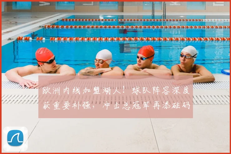 欧洲内线加盟湖人！球队阵容深度获重要补强，冲击总冠军再添砝码