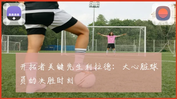 开拓者关键先生利拉德：大心脏球员的决胜时刻
