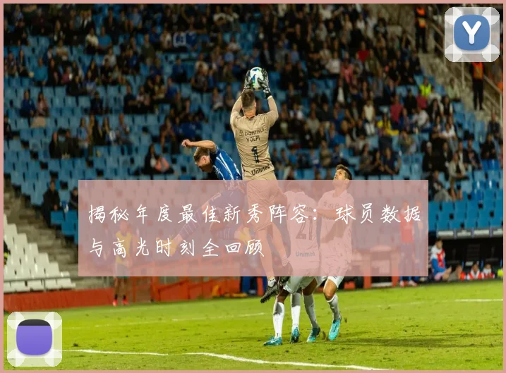 揭秘年度最佳新秀阵容：球员数据与高光时刻全回顾