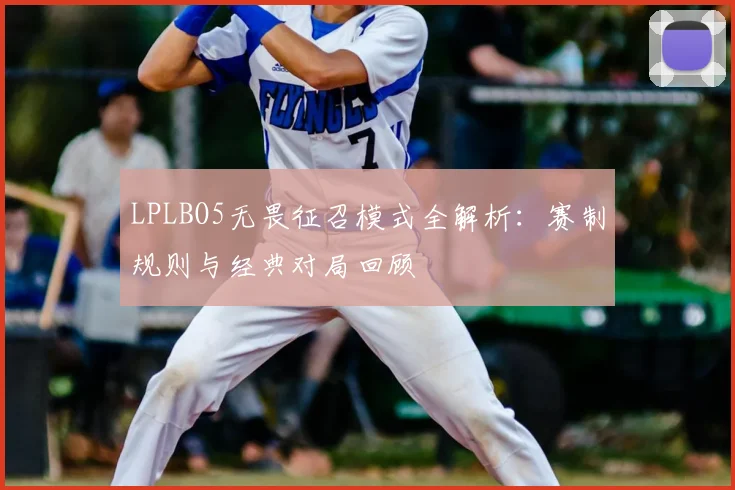 LPLBO5无畏征召模式全解析：赛制规则与经典对局回顾