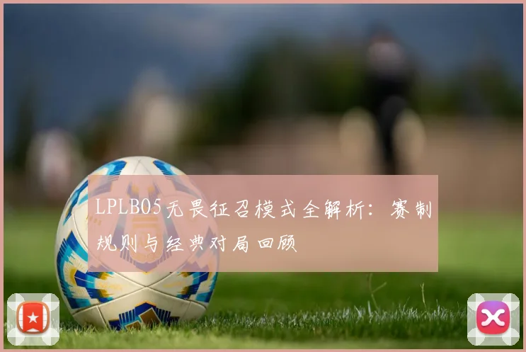 LPLBO5无畏征召模式全解析:赛制规则与经典对局回顾